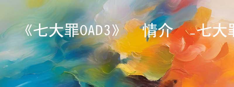 蔡曉菁發布《七大罪OAD3》詳情介紹_七大罪OAD3HD中字在線觀看_七大罪OAD3迅雷下載_日漫